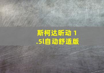 斯柯达昕动 1.5l自动舒适版